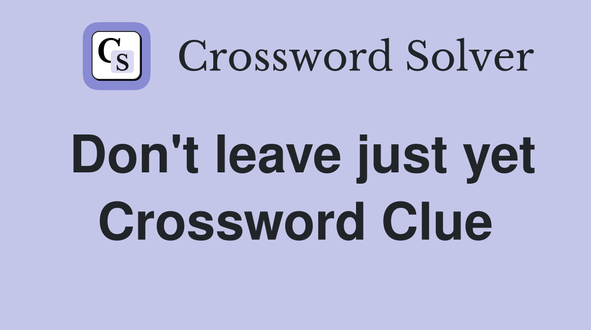 Don't leave just yet Crossword Clue