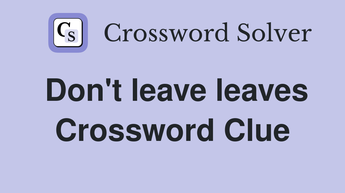 Don't leave leaves Crossword Clue