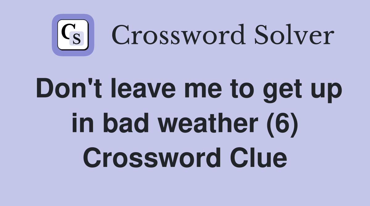 Don't leave me to get up in bad weather (6) Crossword Clue