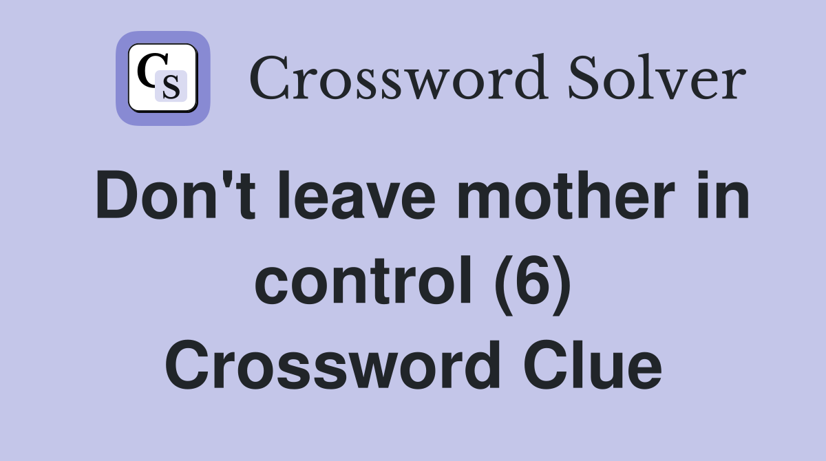 Don't leave mother in control (6) Crossword Clue