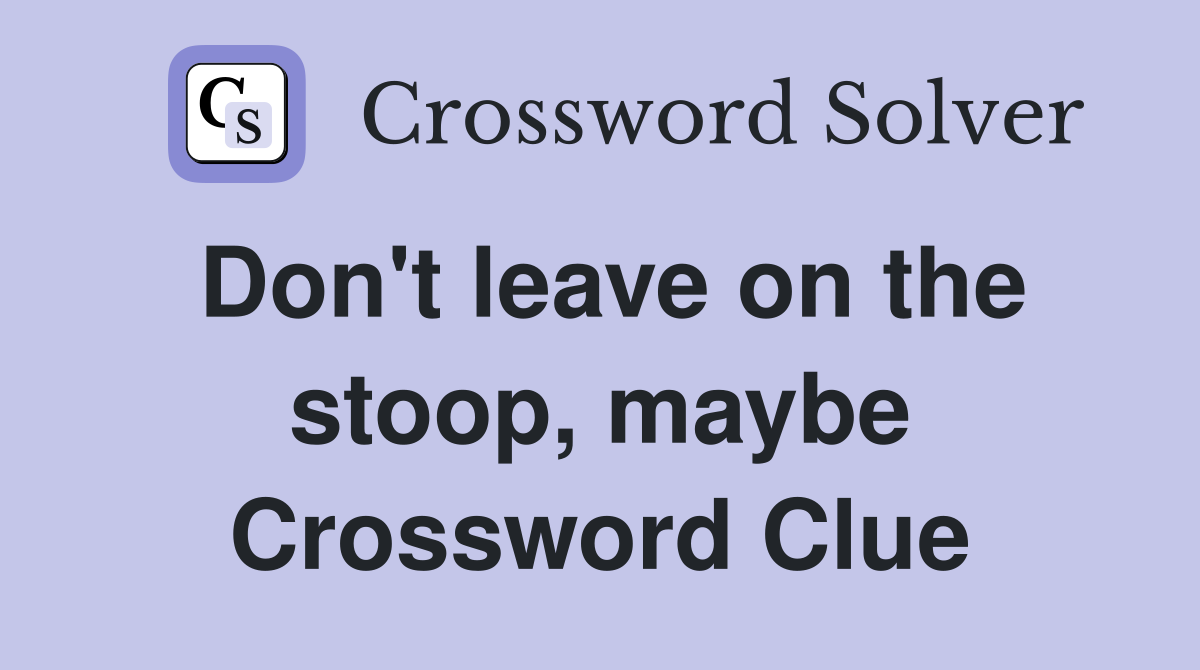 Don't leave on the stoop, maybe Crossword Clue
