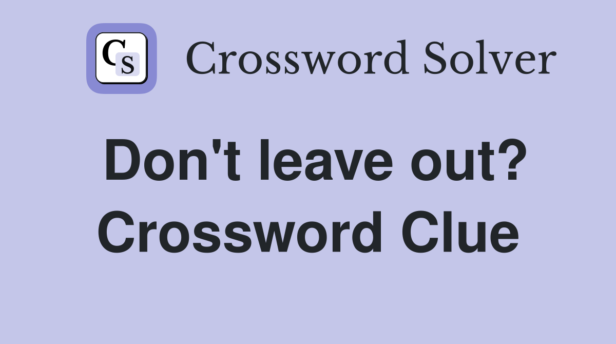 Don't leave out? Crossword Clue