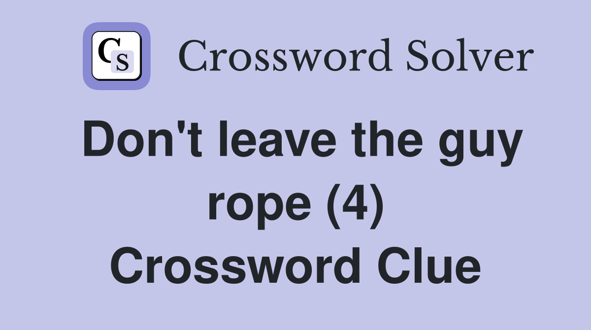 Don't leave the guy rope (4) Crossword Clue