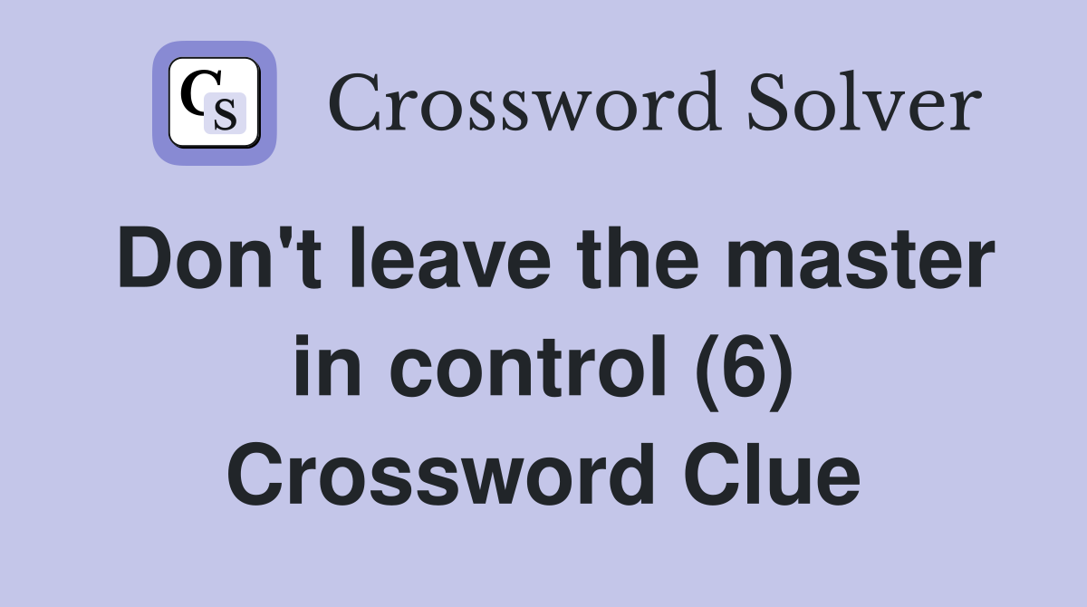 Don't leave the master in control (6) Crossword Clue