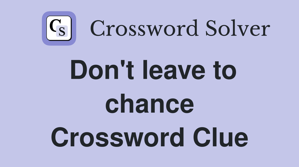 Don't leave to chance Crossword Clue