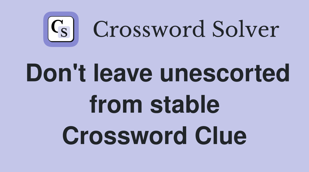 Don't leave unescorted from stable Crossword Clue