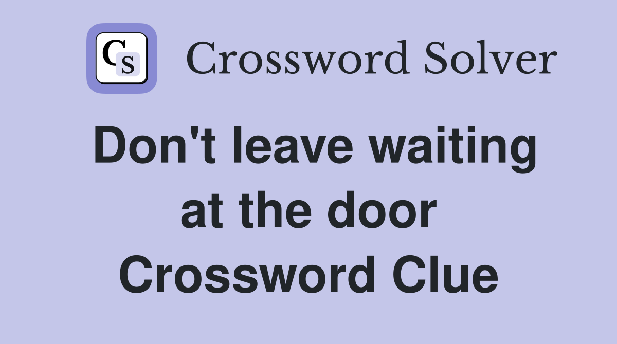 Don't leave waiting at the door Crossword Clue