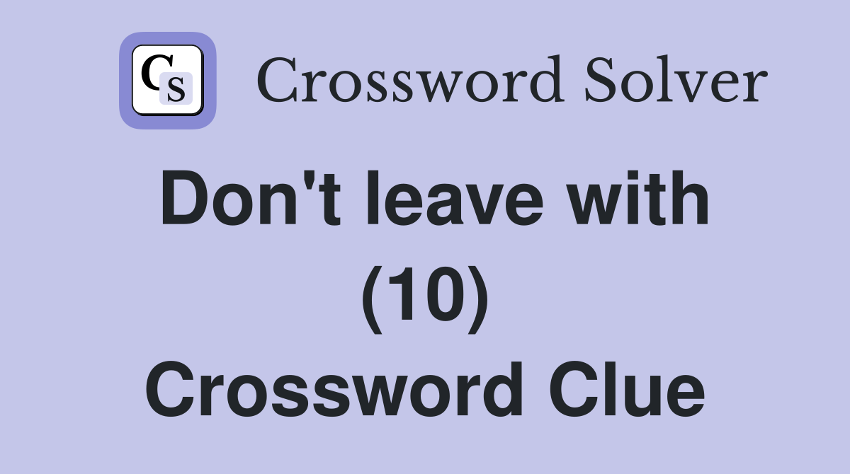 Don't leave with (10) Crossword Clue
