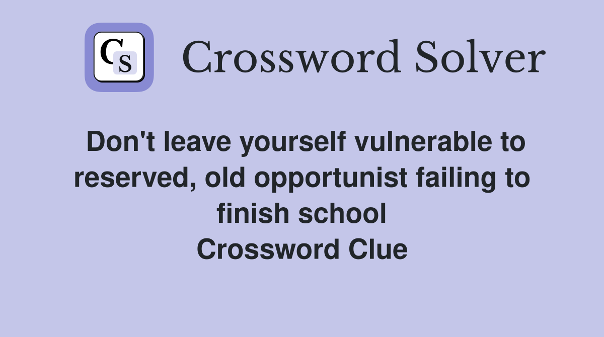 Don't leave yourself vulnerable to reserved, old opportunist failing to finish school Crossword Clue