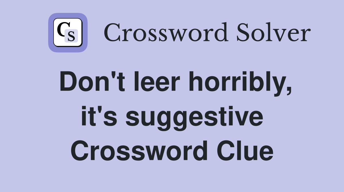 Don't leer horribly, it's suggestive Crossword Clue
