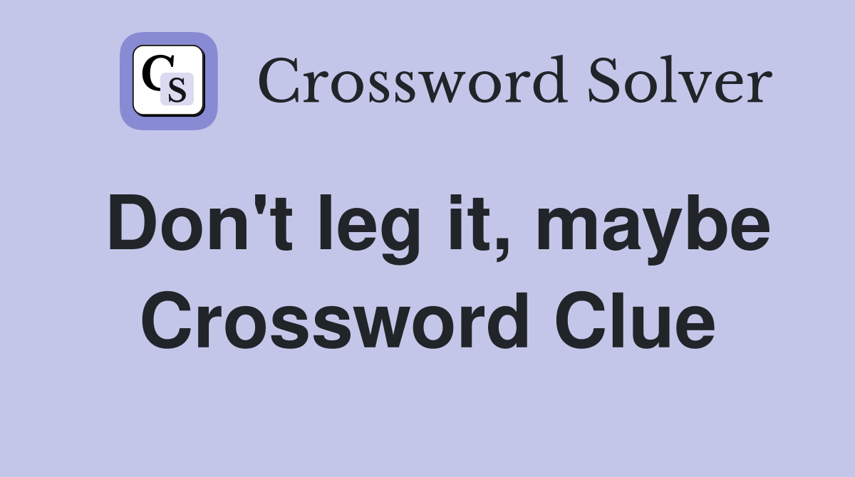 Don't leg it, maybe Crossword Clue