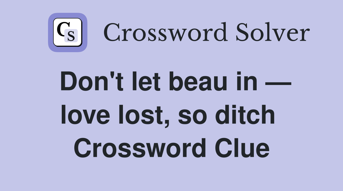 Don't let beau in — love lost, so ditch  Crossword Clue