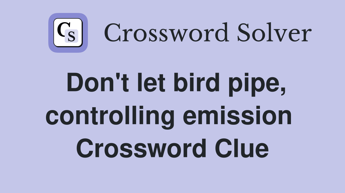 Don't let bird pipe, controlling emission  Crossword Clue
