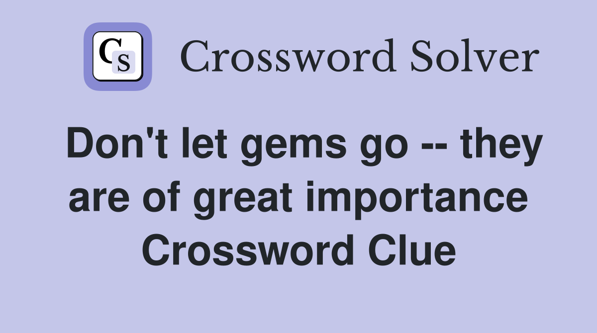 Don't let gems go -- they are of great importance Crossword Clue