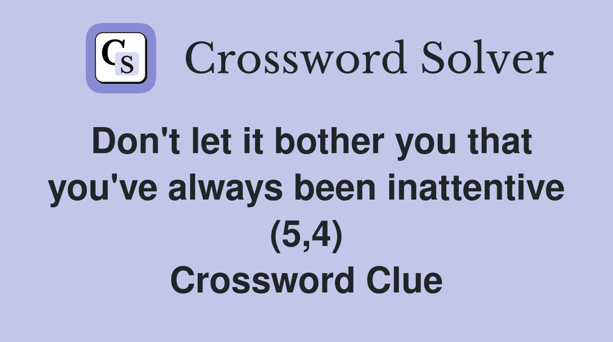 Don't let it bother you that you've always been inattentive (5,4) Crossword Clue