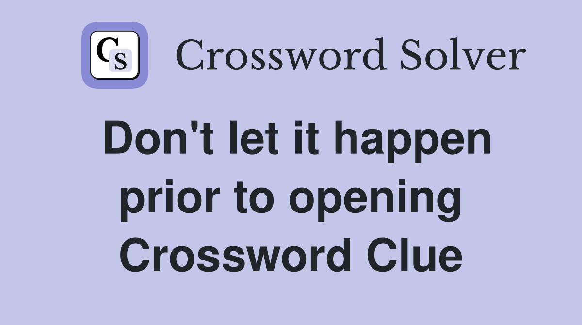 Don't let it happen prior to opening Crossword Clue