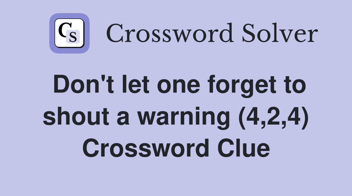 Don't let one forget to shout a warning (4,2,4) Crossword Clue