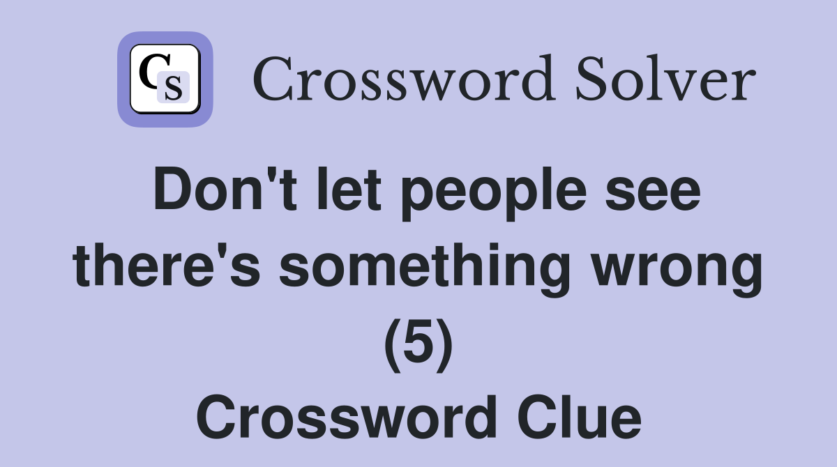 Don't let people see there's something wrong (5) Crossword Clue