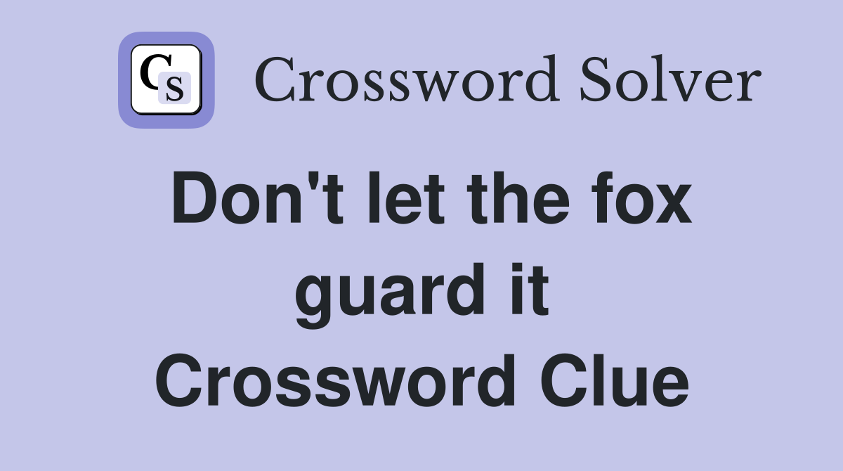 Don't let the fox guard it Crossword Clue