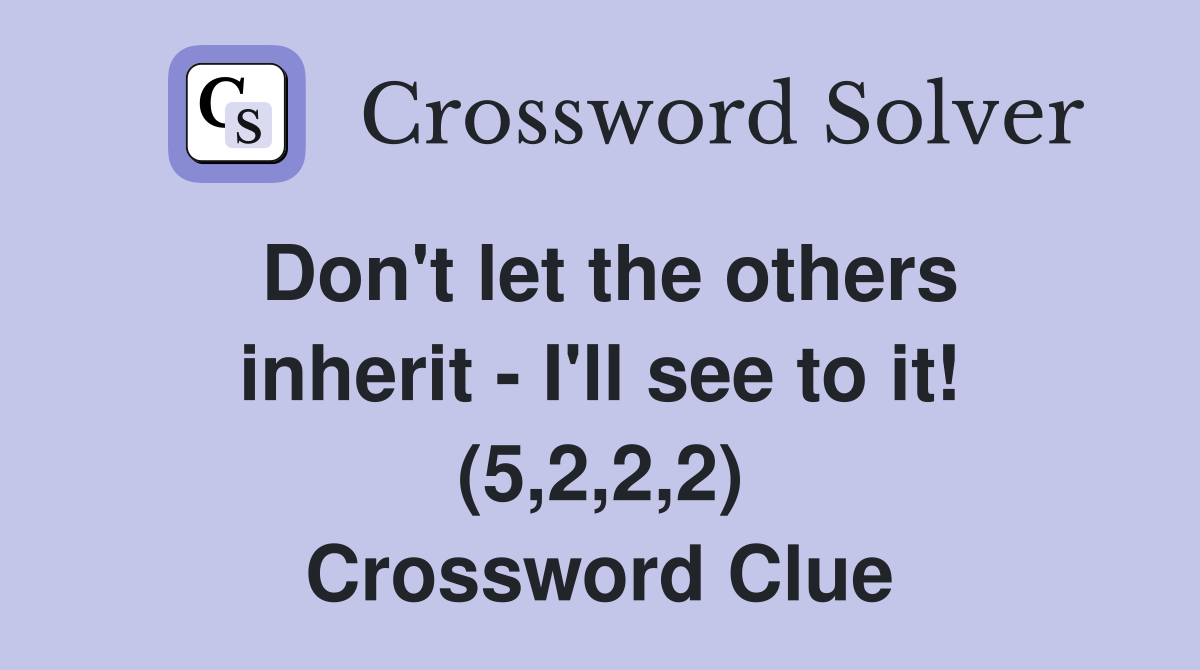 Don't let the others inherit - I'll see to it! (5,2,2,2) Crossword Clue