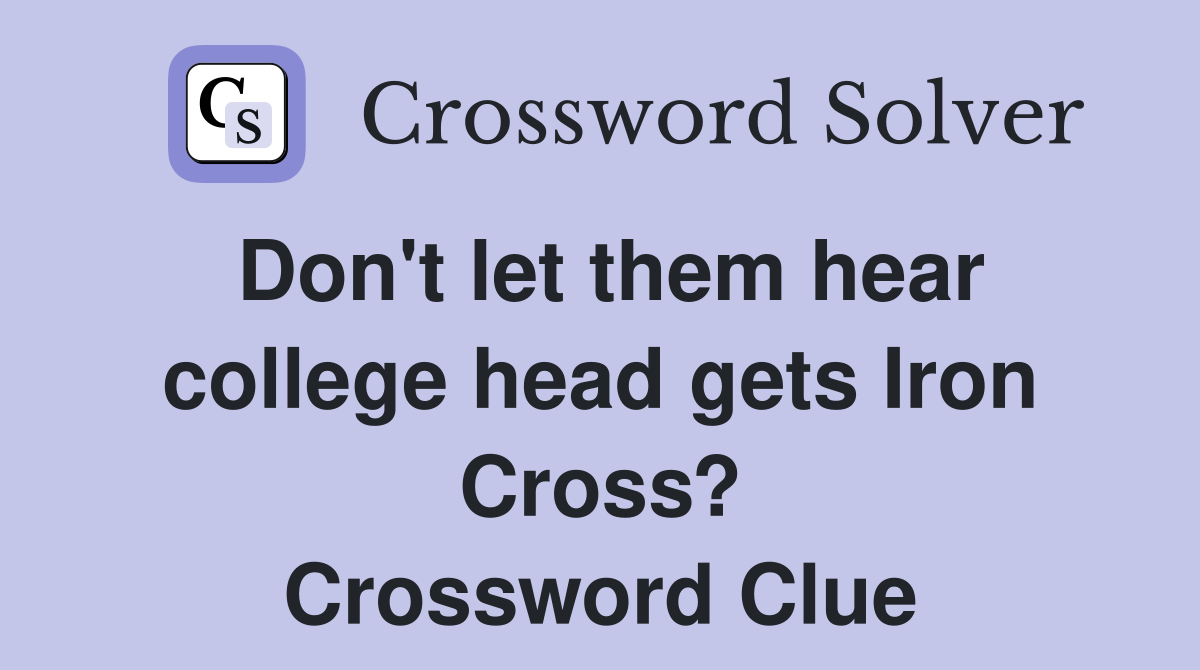 Don't let them hear college head gets Iron Cross? Crossword Clue