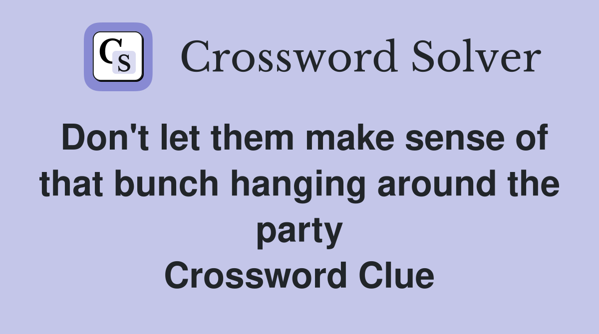 Don't let them make sense of that bunch hanging around the party Crossword Clue