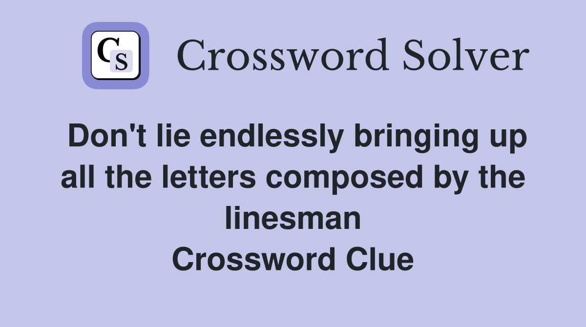 Don't lie endlessly bringing up all the letters composed by the linesman Crossword Clue