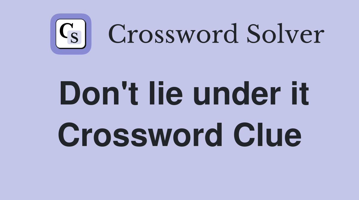 Don't lie under it Crossword Clue