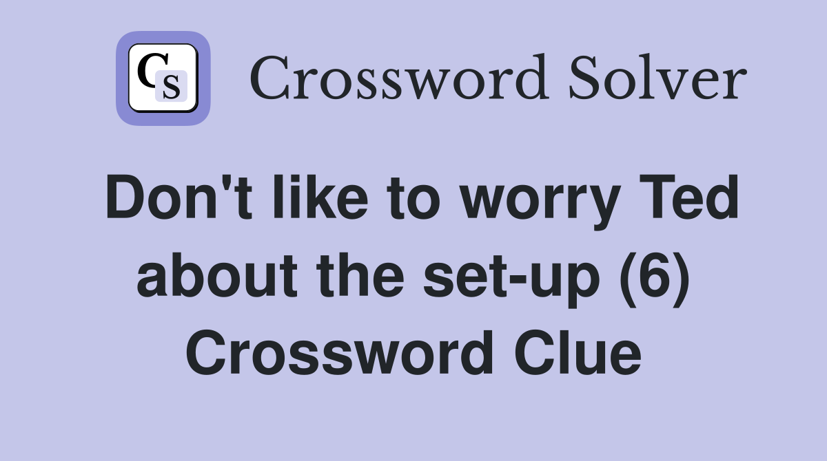 Don't like to worry Ted about the set-up (6) Crossword Clue