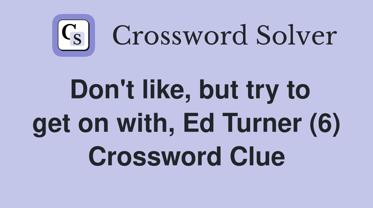 Don't like, but try to get on with, Ed Turner (6) Crossword Clue