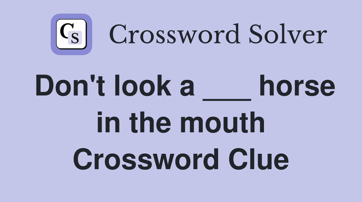 Don't look a ___ horse in the mouth Crossword Clue