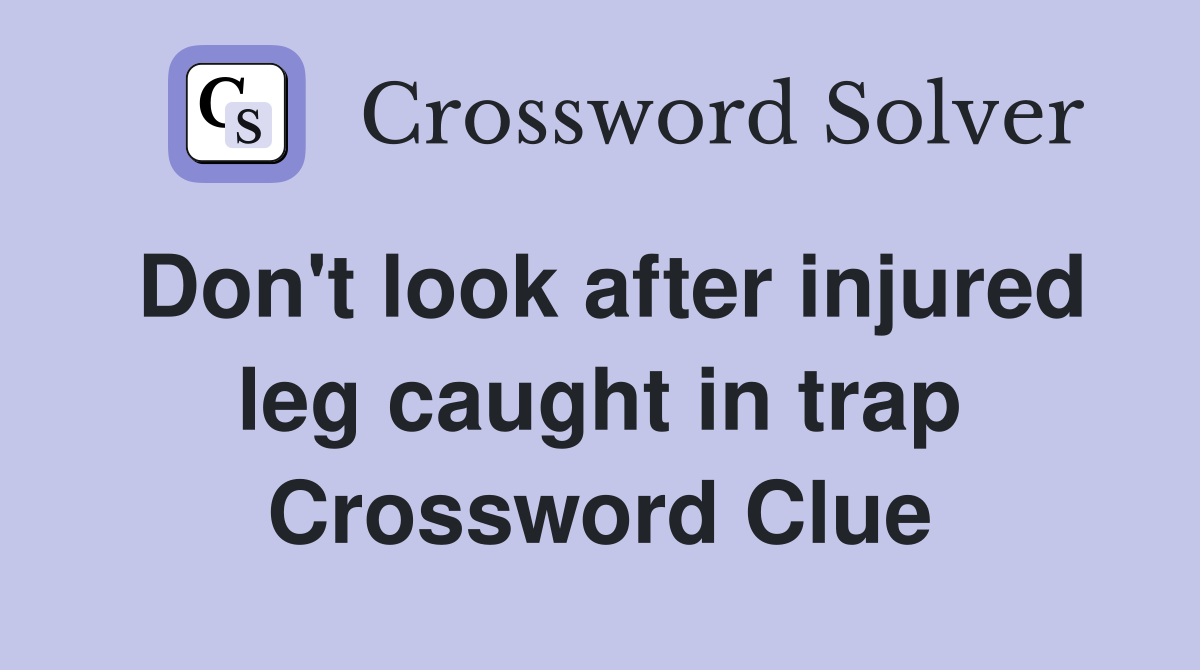 Don't look after injured leg caught in trap Crossword Clue