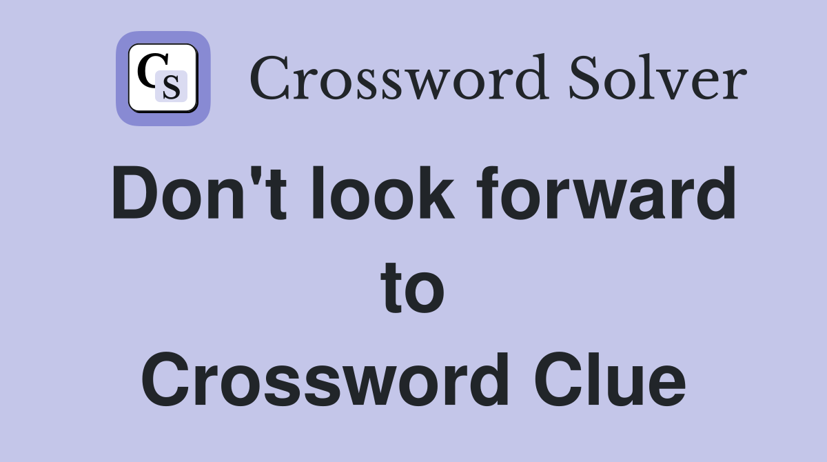 Don't look forward to Crossword Clue