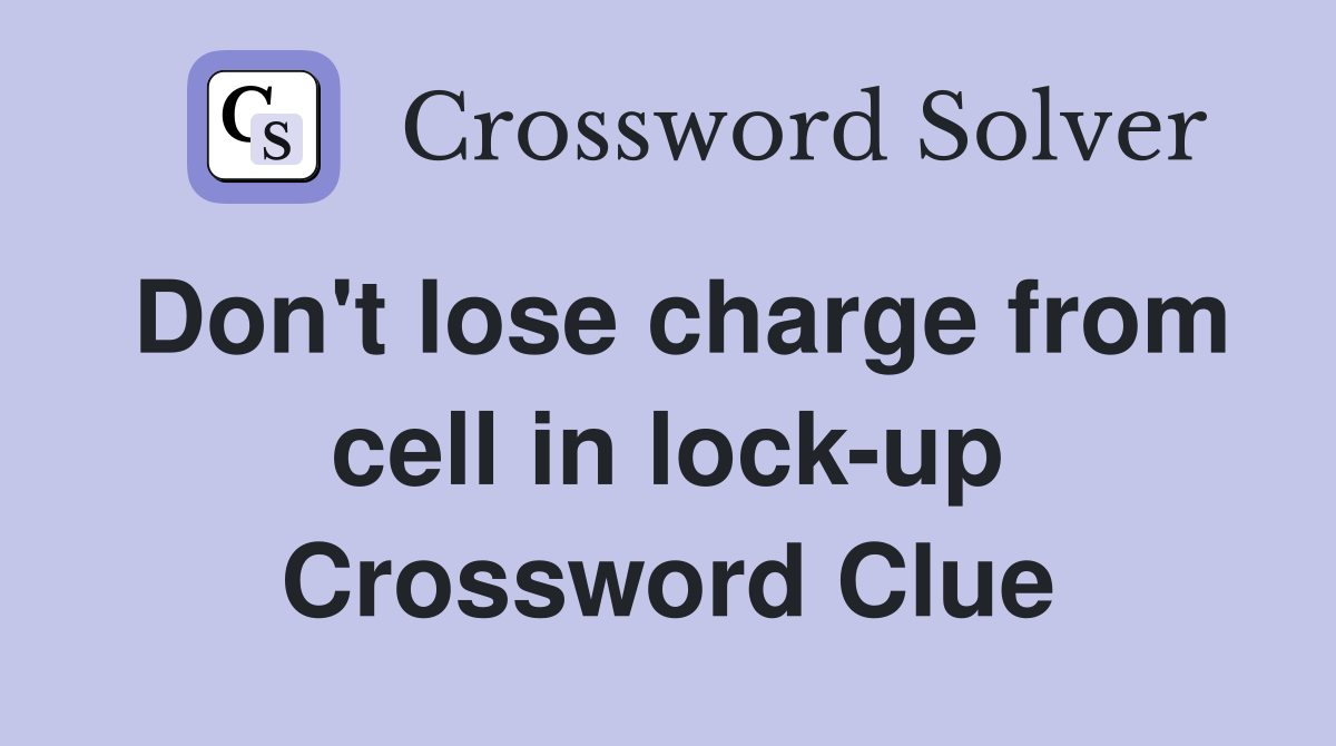 Don't lose charge from cell in lock-up Crossword Clue