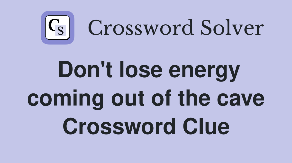 Don't lose energy coming out of the cave Crossword Clue