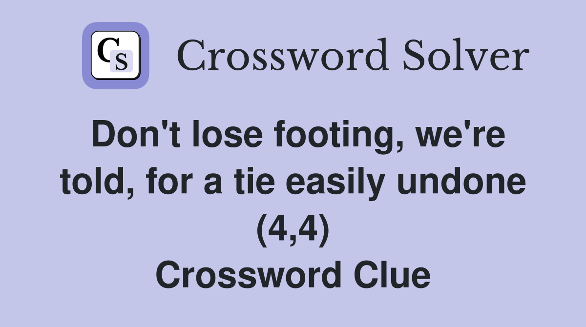 Don't lose footing, we're told, for a tie easily undone (4,4) Crossword Clue
