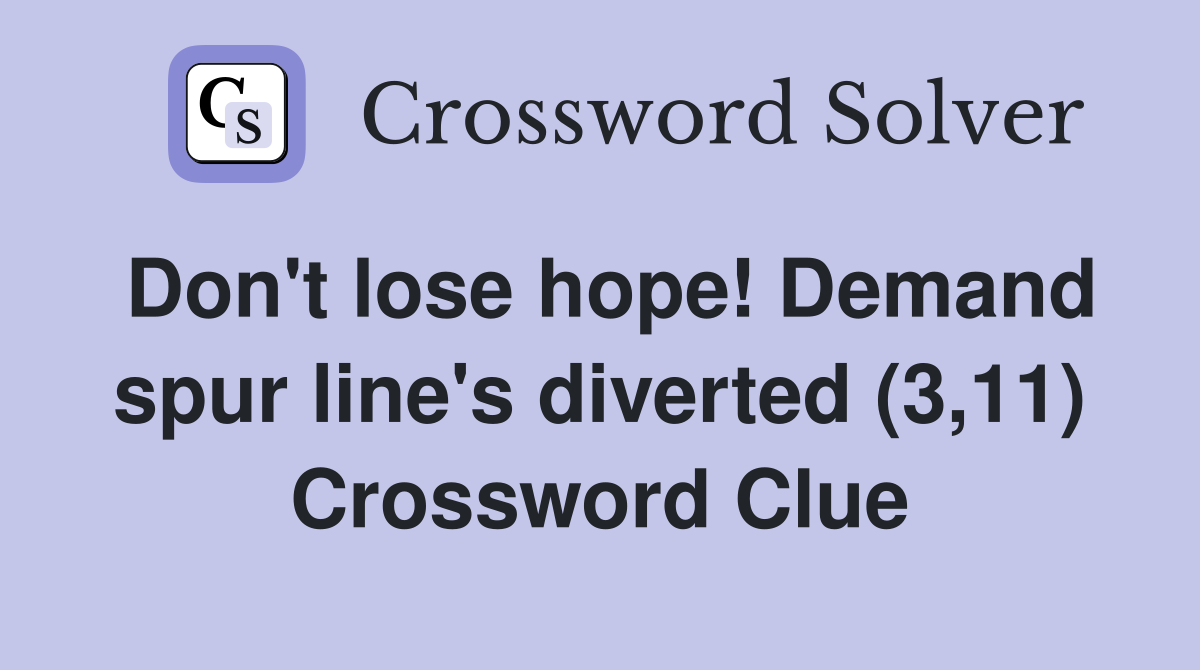 Don't lose hope! Demand spur line's diverted (3,11) Crossword Clue