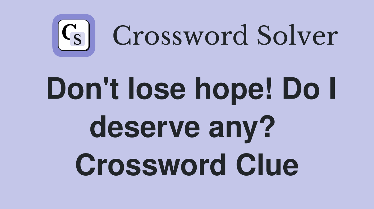 Don't lose hope! Do I deserve any?  Crossword Clue