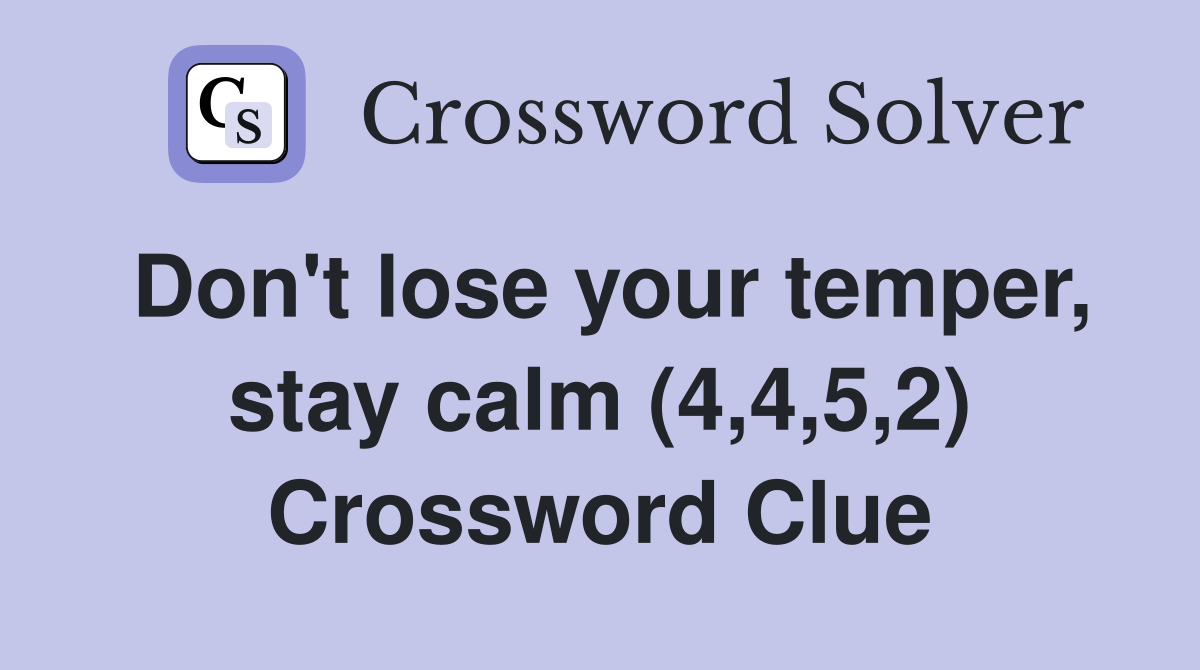 Don't lose your temper, stay calm (4,4,5,2) Crossword Clue
