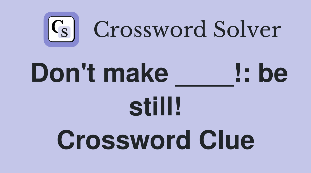 Don't make ____!: be still! Crossword Clue