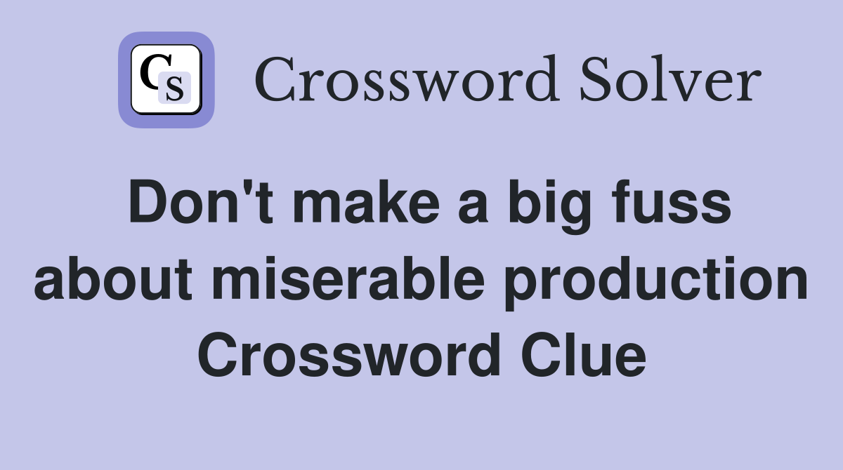 Don't make a big fuss about miserable production Crossword Clue
