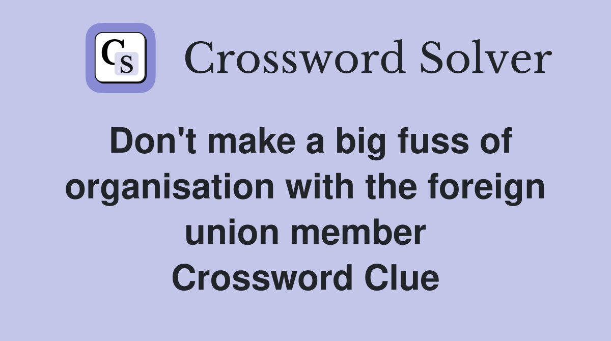 Don't make a big fuss of organisation with the foreign union member Crossword Clue