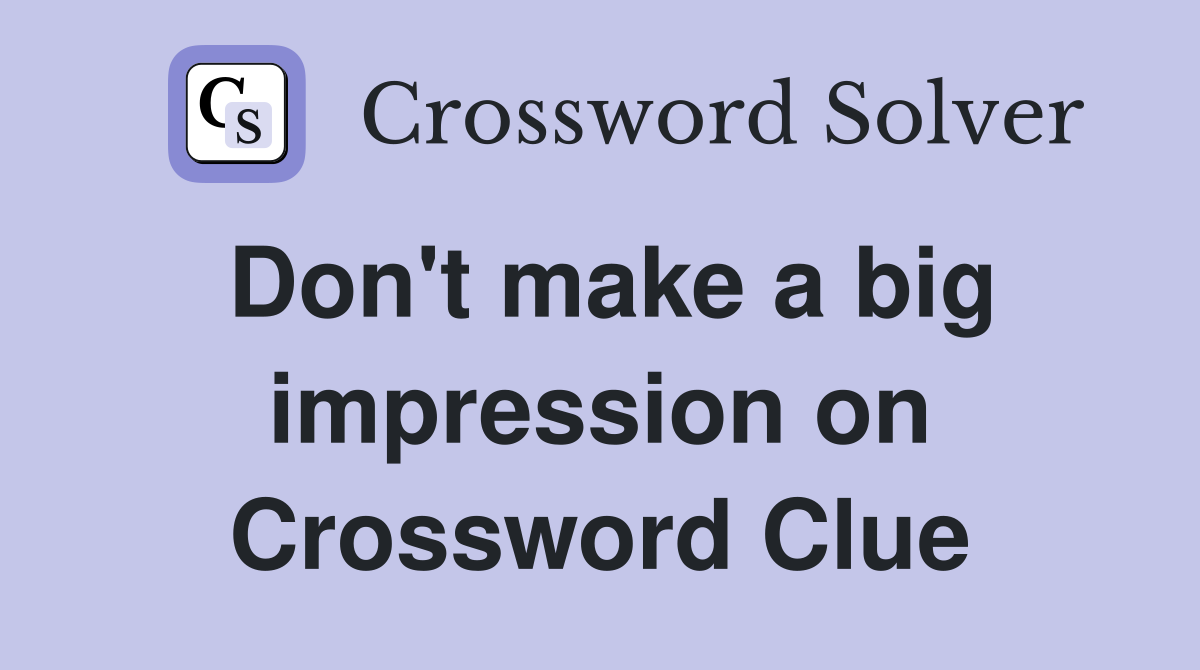 Don't make a big impression on Crossword Clue