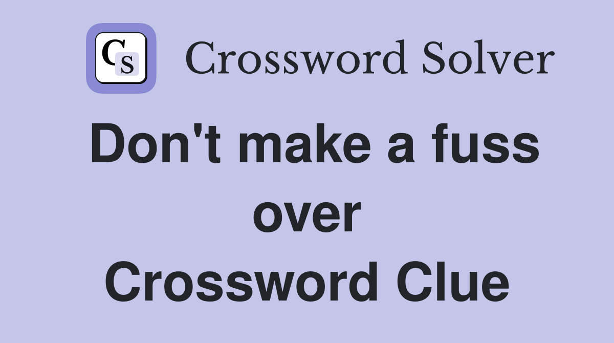 Don't make a fuss over Crossword Clue