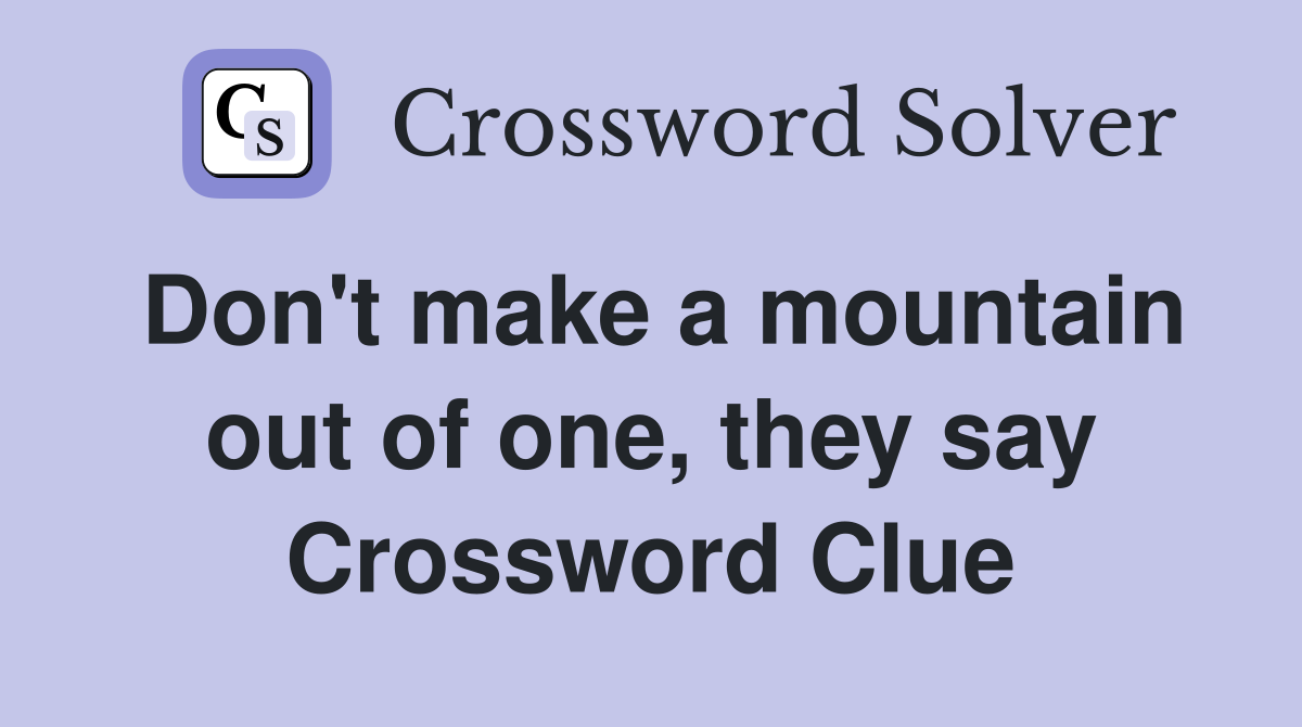 Don't make a mountain out of one, they say Crossword Clue