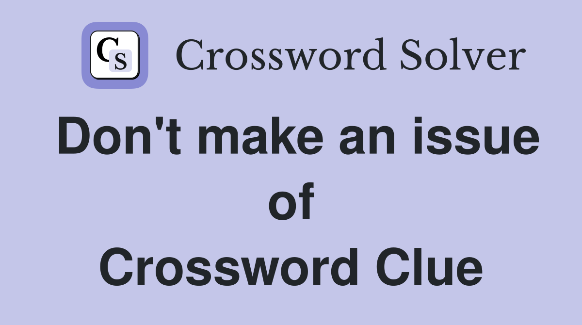 Don't make an issue of Crossword Clue