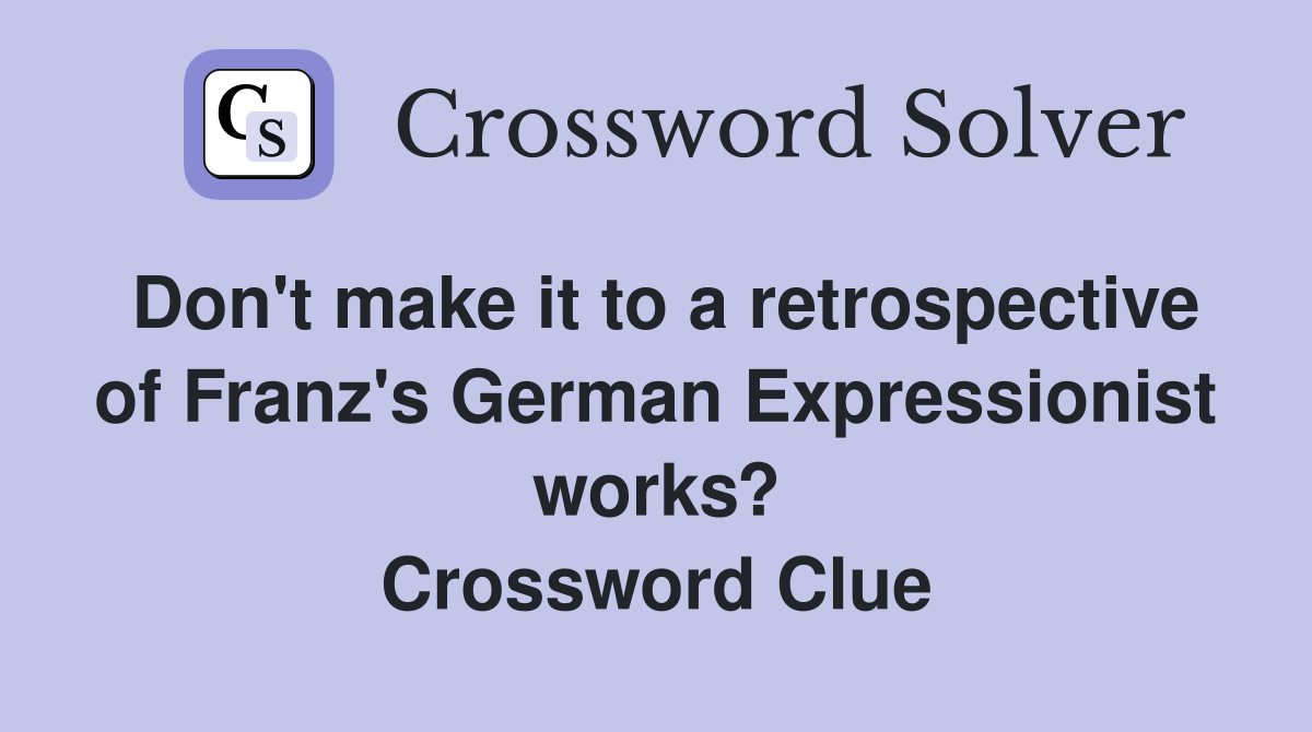 Don't make it to a retrospective of Franz's German Expressionist works? Crossword Clue