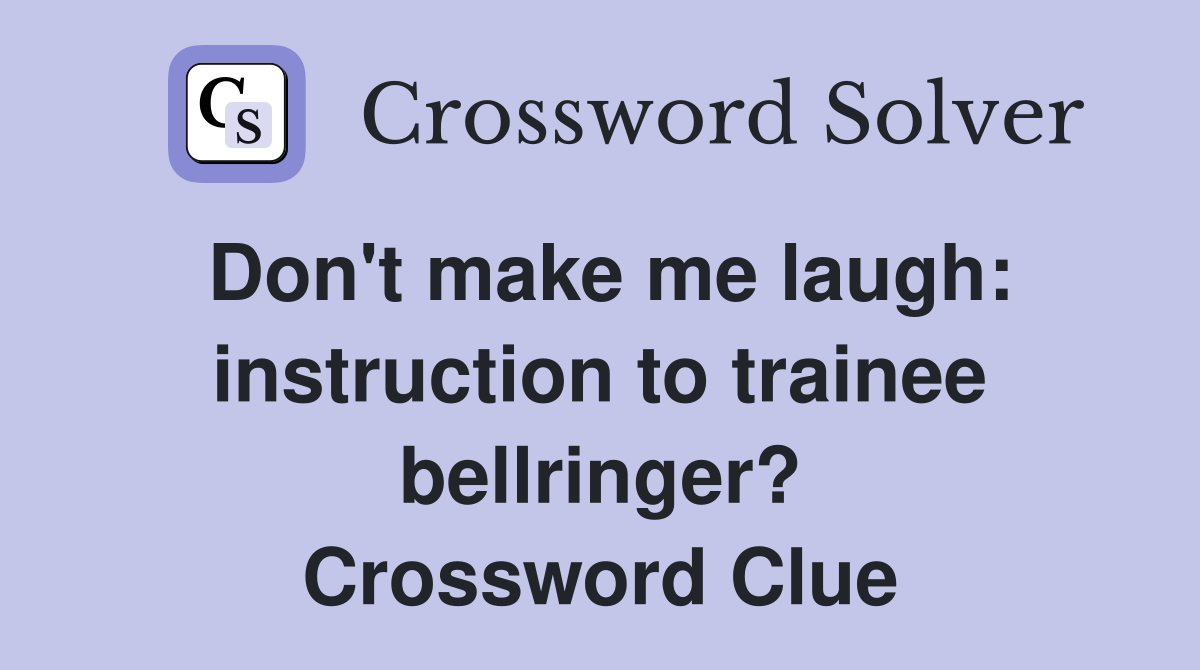 Don't make me laugh: instruction to trainee bellringer? Crossword Clue