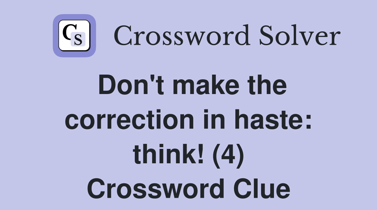 Don't make the correction in haste: think! (4) Crossword Clue