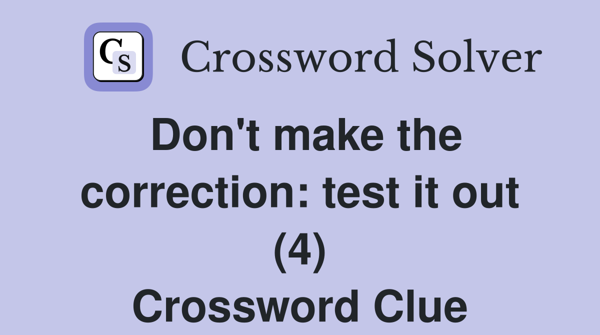 Don't make the correction: test it out (4) Crossword Clue